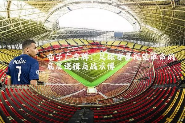 电子广告牌:足球赛事视觉革命的底层逻辑与战术博弈