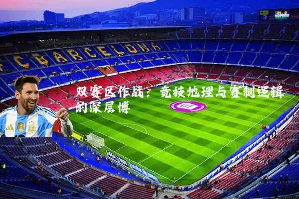 双赛区作战：竞技地理与赛制逻辑的深层博弈