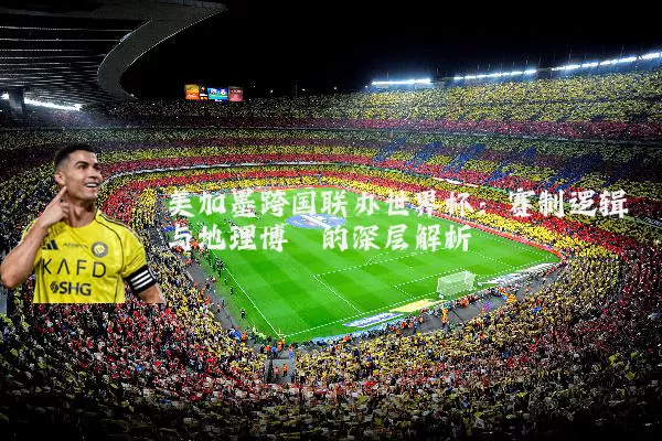 美加墨跨国联办世界杯：赛制逻辑与地理博弈的深层解析