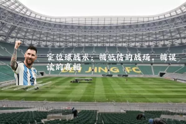 定位球战术:被低估的战场,被误读的真相