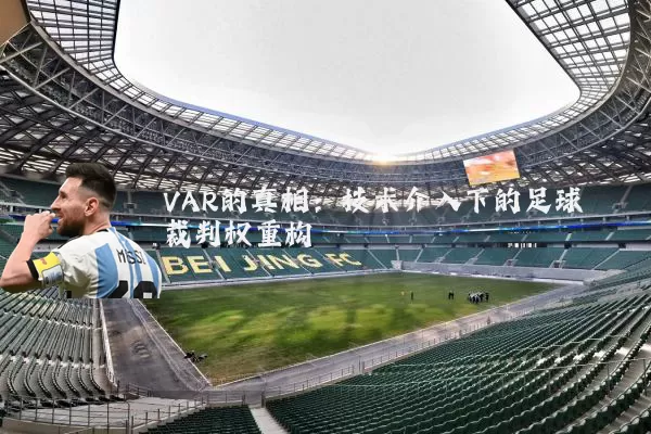 VAR的真相:技术介入下的足球裁判权重构