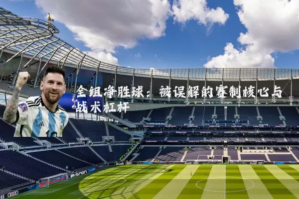 全组净胜球:被误解的赛制核心与战术杠杆