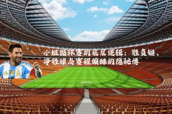 小组循环赛的底层逻辑：胜负链、净胜球与赛程编排的隐秘博弈