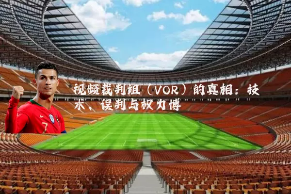 视频裁判组(VOR)的真相:技术、误判与权力博弈