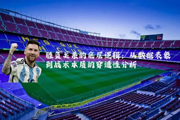 胜负关系的底层逻辑:从数据表象到战术本质的穿透性分析