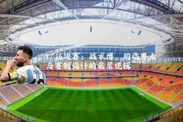1/16决赛:战术博弈的临界点与赛制设计的底层逻辑