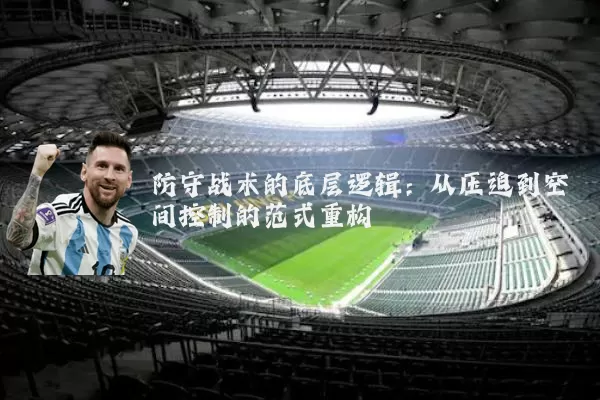 防守战术的底层逻辑:从压迫到空间控制的范式重构