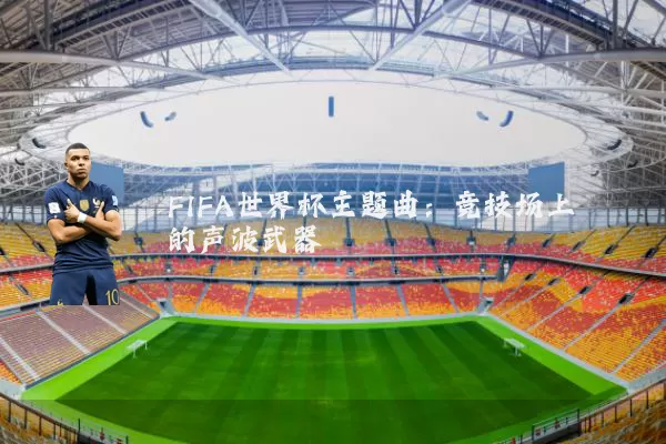 FIFA世界杯主题曲:竞技场上的声波武器