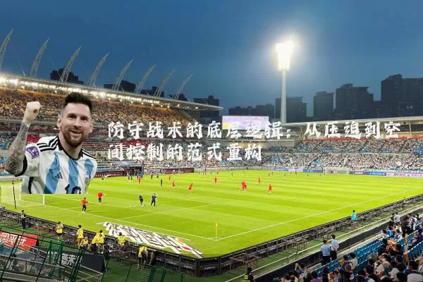 防守战术的底层逻辑：从压迫到空间控制的范式重构