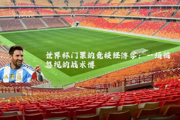 世界杯门票的竞技经济学:一场被忽视的战术博弈