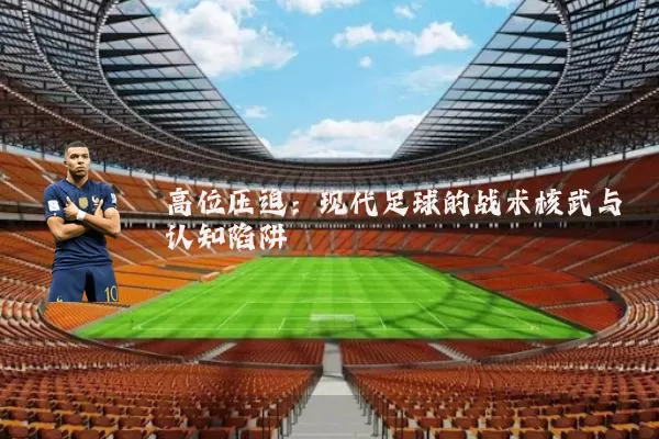 高位压迫：现代足球的战术核武与认知陷阱