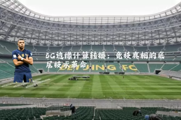 5G边缘计算转播：竞技真相的底层技术革命
