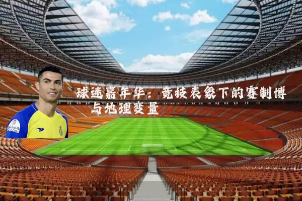 球迷嘉年华：竞技表象下的赛制博弈与地理变量