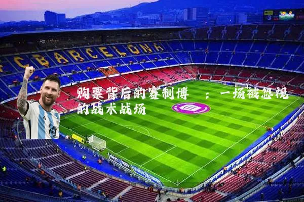 购票背后的赛制博弈:一场被忽视的战术战场