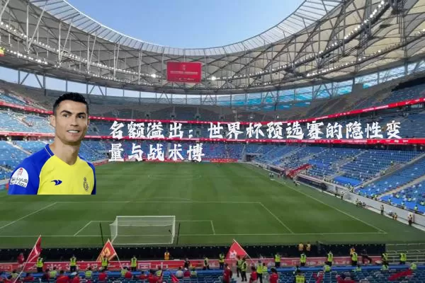 名额溢出：世界杯预选赛的隐性变量与战术博弈