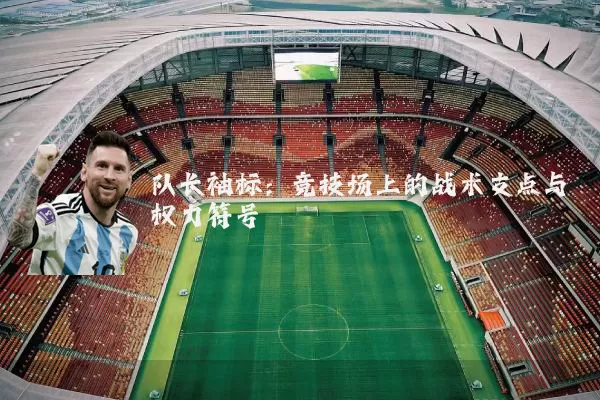 队长袖标:竞技场上的战术支点与权力符号