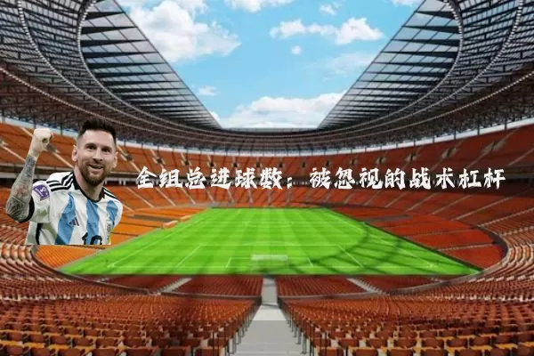 全组总进球数:被忽视的战术杠杆