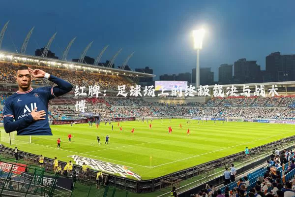 红牌:足球场上的终极裁决与战术博弈