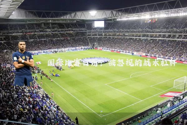 国际比赛日历：被忽视的战术杠杆