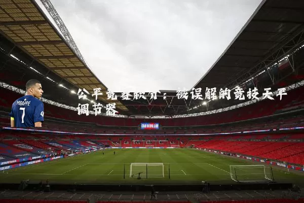 公平竞赛积分:被误解的竞技天平调节器
