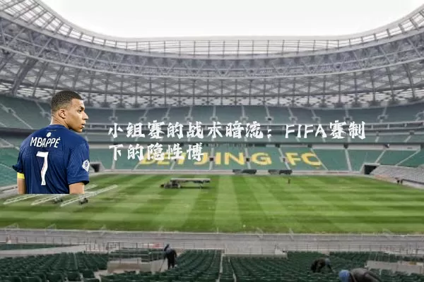 小组赛的战术暗流:FIFA赛制下的隐性博弈