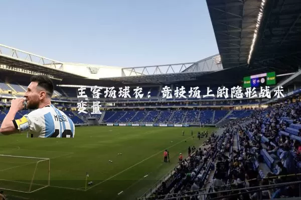 主客场球衣:竞技场上的隐形战术变量