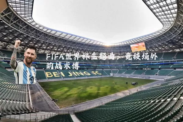FIFA世界杯主题曲:竞技场外的战术博弈